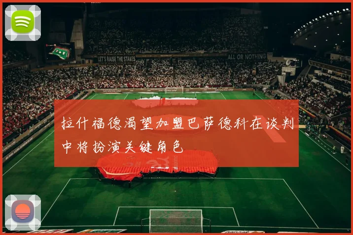 拉什福德渴望加盟巴萨德科在谈判中将扮演关键角色