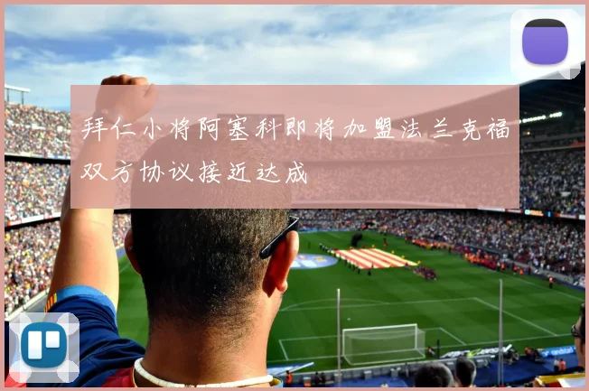 拜仁小将阿塞科即将加盟法兰克福双方协议接近达成