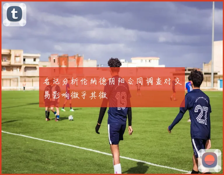 名记分析伦纳德阴阳合同调查对交易影响微乎其微