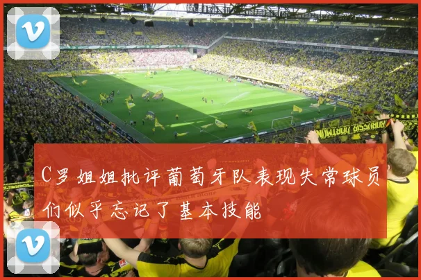 C罗姐姐批评葡萄牙队表现失常球员们似乎忘记了基本技能