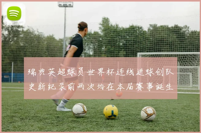 瑞典英超球员世界杯连线进球创队史新纪录前两次均在本届赛事诞生