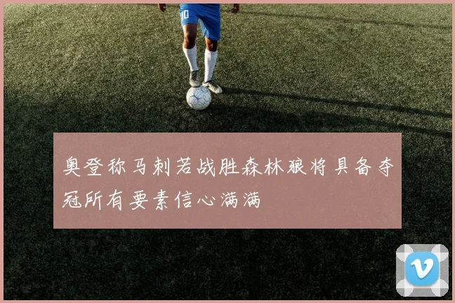 奥登称马刺若战胜森林狼将具备夺冠所有要素信心满满