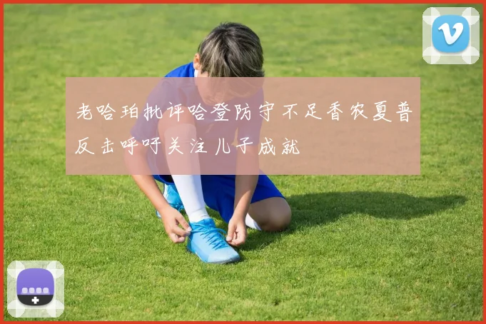 老哈珀批评哈登防守不足香农夏普反击呼吁关注儿子成就