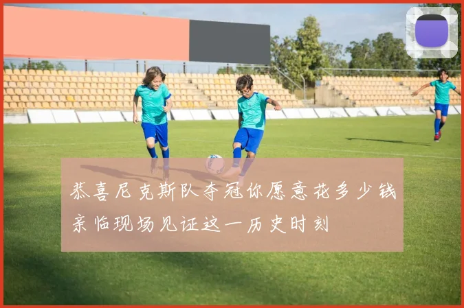 恭喜尼克斯队夺冠你愿意花多少钱亲临现场见证这一历史时刻