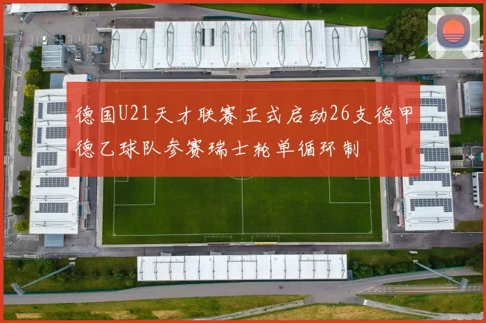 德国U21天才联赛正式启动26支德甲德乙球队参赛瑞士轮单循环制