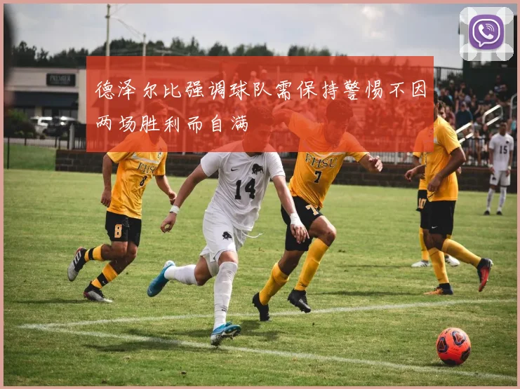 德泽尔比强调球队需保持警惕不因两场胜利而自满
