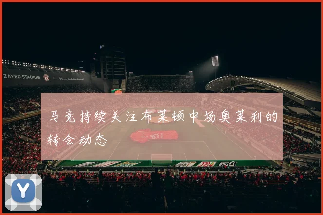 马竞持续关注布莱顿中场奥莱利的转会动态