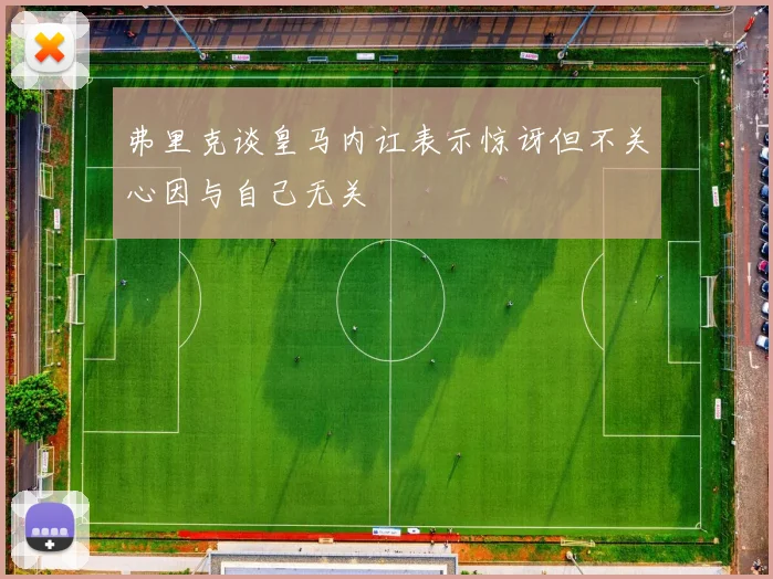 弗里克谈皇马内讧表示惊讶但不关心因与自己无关